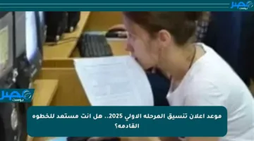 موعد إعلان تنسيق المرحلة الأولى 2025.. هل أنت مستعد للخطوة القادمة؟